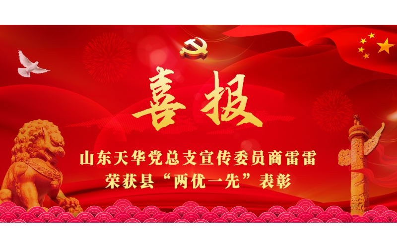 忠誠筑黨性 實干顯擔當丨山東天華黨總支宣傳委員商雷雷榮獲縣“兩優一先”表彰