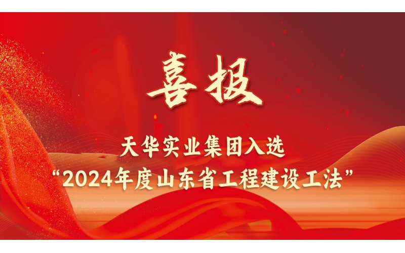 躬耕不輟丨天華實業(yè)集團(tuán)入選“2024年度山東省工程建設(shè)工法”