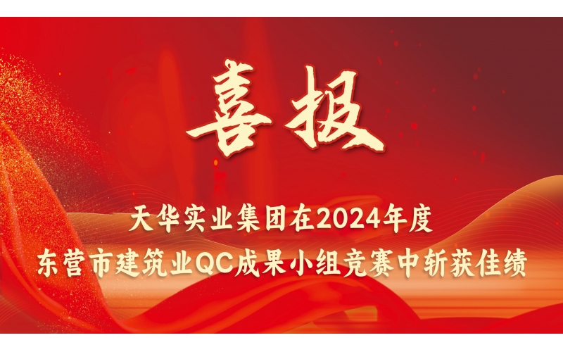 喜報丨天華實業(yè)集團(tuán)在2024年度東營市建筑業(yè)QC成果小組競賽中斬獲佳績