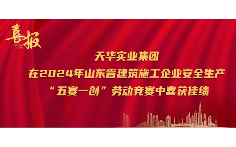 喜報丨天華實業集團在2024年山東省建筑施工企業安全生產“五賽一創”勞動競賽中喜獲佳績