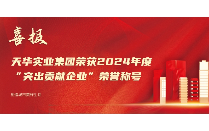 喜報丨天華實業集團榮獲2024年度“突出貢獻企業”榮譽稱號