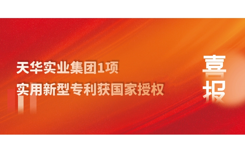 科技創新 技術引領 - 天華實業集團1項實用新型專利獲國家授權