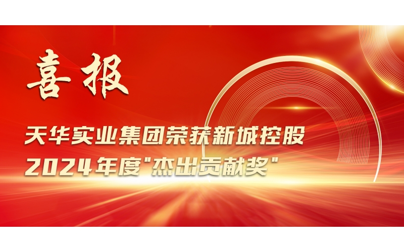 喜報丨天華實業集團榮獲新城控股2024年度"杰出貢獻獎"